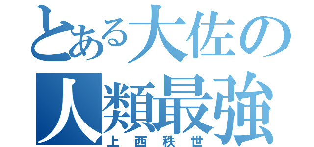 とある大佐の人類最強（上西秩世）