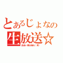 とあるじょなの生放送☆彡（出会い厨は帰れ（笑））