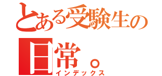 とある受験生の日常。（インデックス）