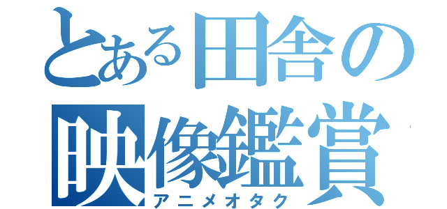 とある田舎の映像鑑賞（アニメオタク）