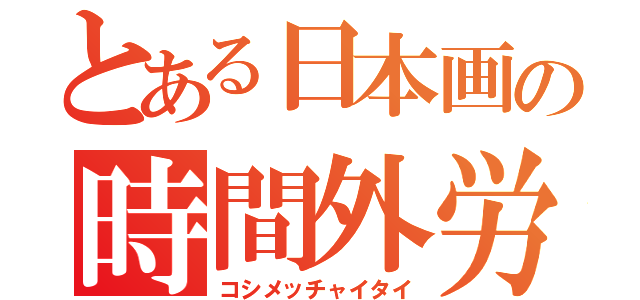 とある日本画の時間外労働（コシメッチャイタイ）