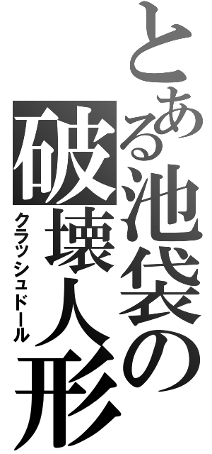 とある池袋の破壊人形（クラッシュドール）