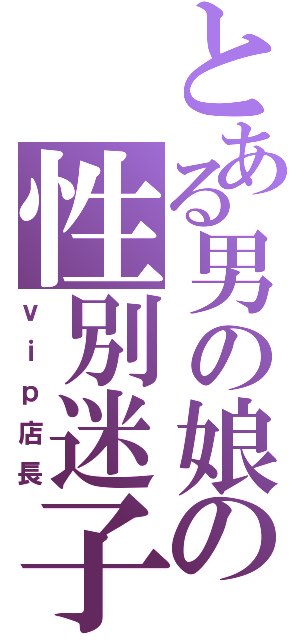 とある男の娘の性別迷子（ｖｉｐ店長）