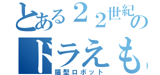 とある２２世紀のドラえもん（猫型ロボット）