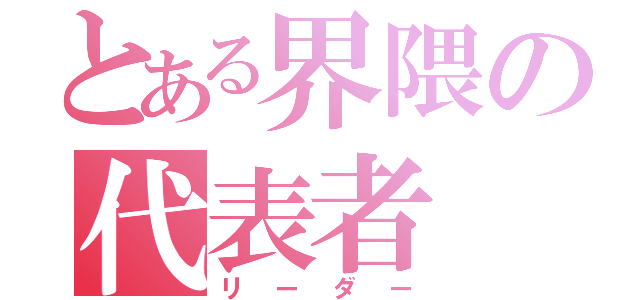 とある界隈の代表者（リーダー）