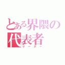 とある界隈の代表者（リーダー）