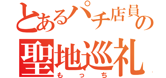 とあるパチ店員の聖地巡礼（もっち）