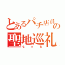 とあるパチ店員の聖地巡礼（もっち）