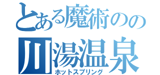 とある魔術のの川湯温泉（ホットスプリング）