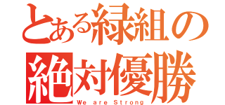 とある緑組の絶対優勝（Ｗｅ ａｒｅ Ｓｔｒｏｎｇ）