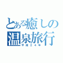 とある癒しの温泉旅行（平成２４年）