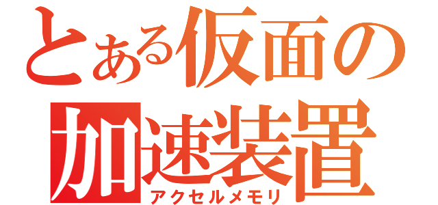 とある仮面の加速装置（アクセルメモリ）