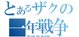 とあるザクの一年戦争（Ｔｈｅ ｆｉｇｈｔ ｔｈａｔ ｗａｓ ｈｉｄｄｅｎ）