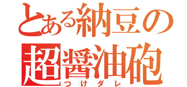 とある納豆の超醤油砲（つけダレ）