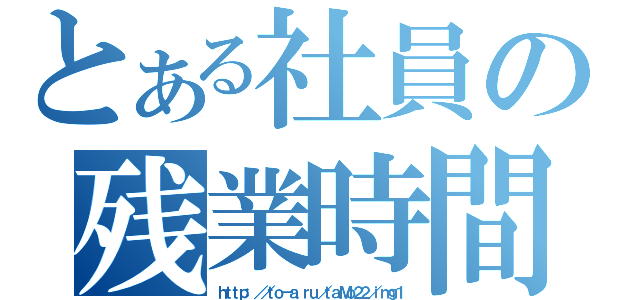 とある社員の残業時間（ｈｔｔｐ：／／ｔｏ－ａ．ｒｕ／ｔａＭｏ２２／ｉｍｇ１）