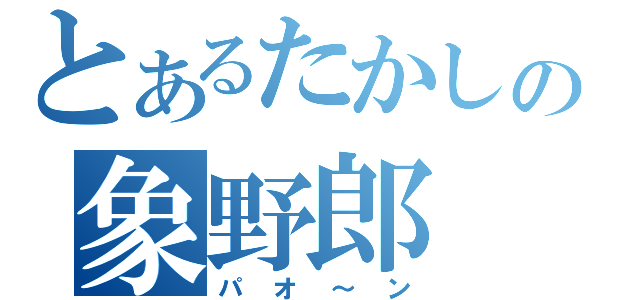 とあるたかしの象野郎（パオ～ン）