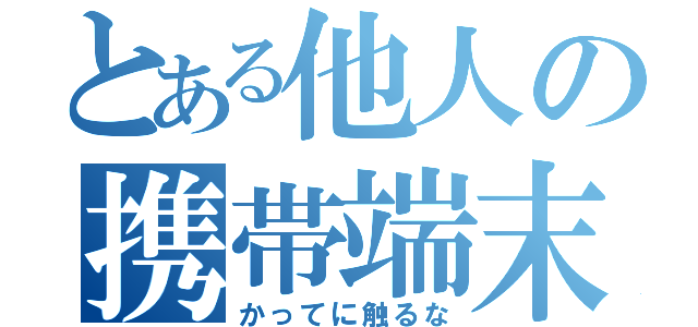 とある他人の携帯端末（かってに触るな）