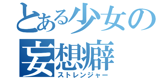 とある少女の妄想癖（ストレンジャー）