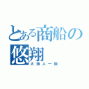 とある商船の悠翔（大海人一族）