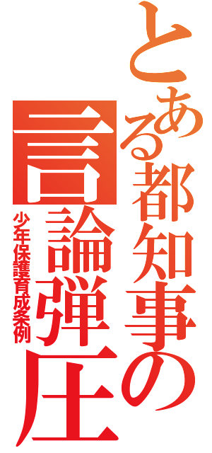 とある都知事の言論弾圧（少年保護育成条例）