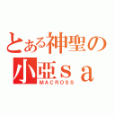 とある神聖の小亞ｓａ ｍａ（ＭＡＣＲＯＳＳ）