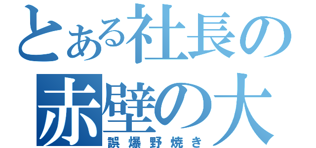 とある社長の赤壁の大火（誤爆野焼き）