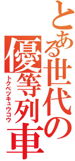 とある世代の優等列車（トクベツキュウコウ）