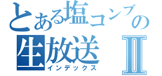 とある塩コンブの生放送Ⅱ（インデックス）