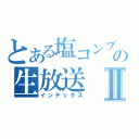 とある塩コンブの生放送Ⅱ（インデックス）