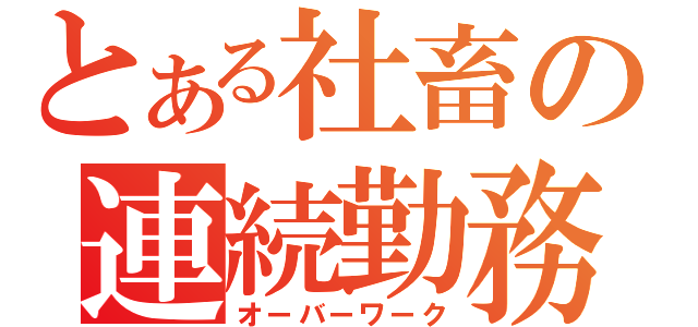 とある社畜の連続勤務（オーバーワーク）