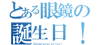 とある眼鏡の誕生日！（Ｃｏｎｇｒａｔｕｌａｔｉｏｎ！）