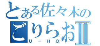 とある佐々木のごりらおじさんⅡ（Ｕ－ＨＯ）