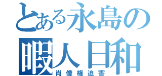 とある永島の暇人日和（肖像権迫害）