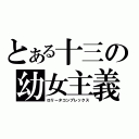 とある十三の幼女主義（ロリータコンプレックス）