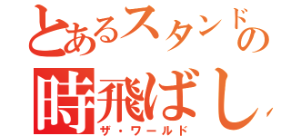 とあるスタンドの時飛ばし（ザ・ワールド）