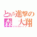 とある進撃の森 大翔（ミラクルボーイ）