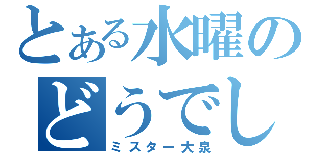 とある水曜のどうでしょう（ミスター大泉）