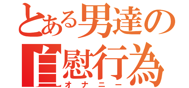 とある男達の自慰行為（オナニー）