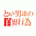 とある男達の自慰行為（オナニー）