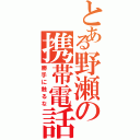 とある野瀬の携帯電話（勝手に触るな）