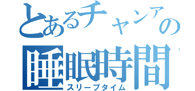 とあるチャンアの睡眠時間（スリープタイム）