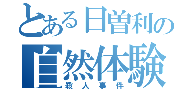 とある日曽利の自然体験（殺人事件）