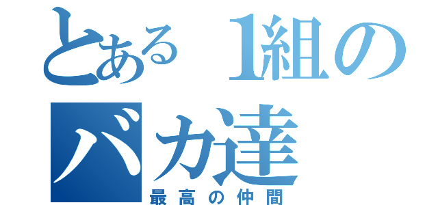 とある１組のバカ達（最高の仲間）