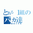 とある１組のバカ達（最高の仲間）