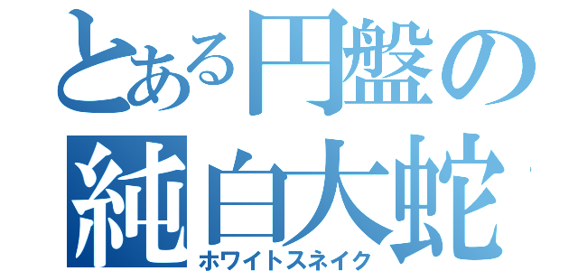 とある円盤の純白大蛇（ホワイトスネイク）