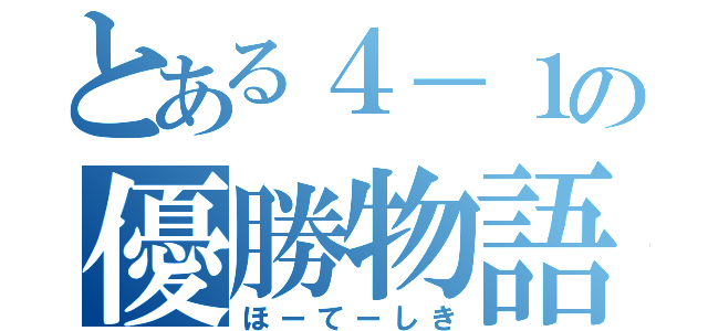 とある４－１の優勝物語（ほーてーしき）