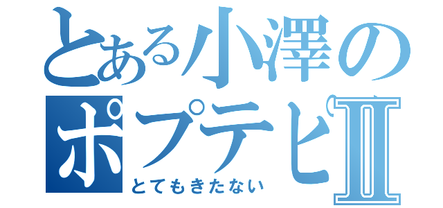 とある小澤のポプテピピックⅡ（とてもきたない）