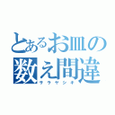 とあるお皿の数え間違い（サ ラ ヤ シ キ）