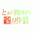 とある異国の宝刀炸裂（エクスカリバー）