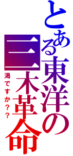 とある東洋の三木革命（渇ですか？？）